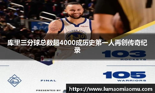 库里三分球总数超4000成历史第一人再创传奇纪录