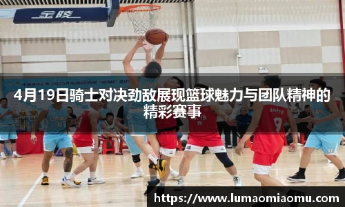 4月19日骑士对决劲敌展现篮球魅力与团队精神的精彩赛事