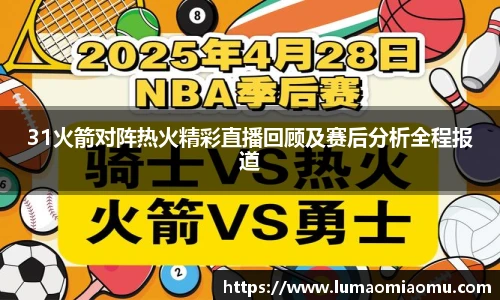 31火箭对阵热火精彩直播回顾及赛后分析全程报道