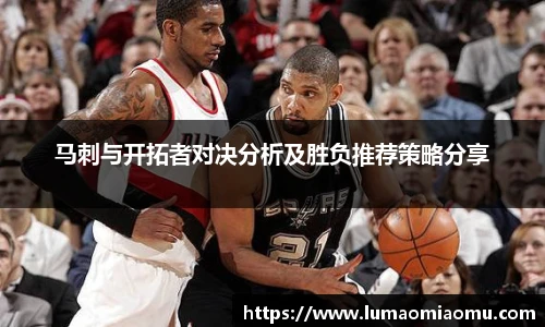 马刺与开拓者对决分析及胜负推荐策略分享
