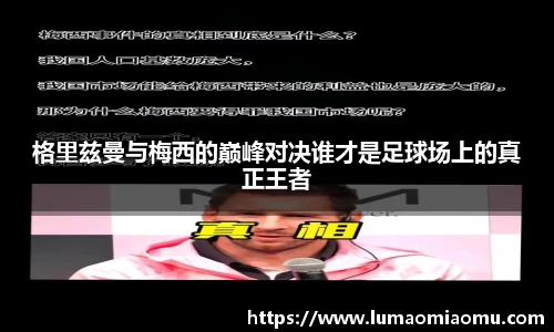 格里兹曼与梅西的巅峰对决谁才是足球场上的真正王者