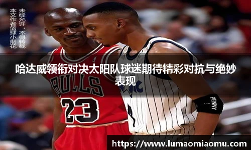 哈达威领衔对决太阳队球迷期待精彩对抗与绝妙表现