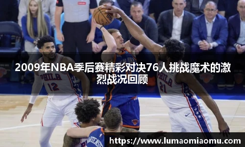 2009年NBA季后赛精彩对决76人挑战魔术的激烈战况回顾