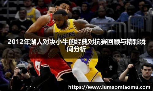 2012年湖人对决小牛的经典对抗赛回顾与精彩瞬间分析