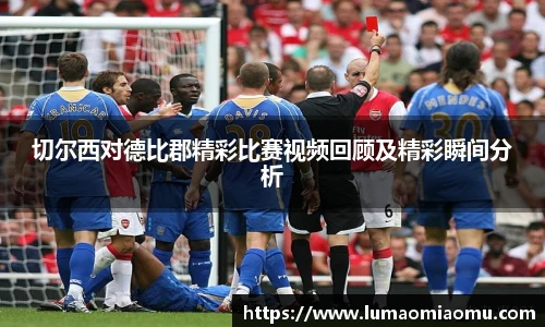 切尔西对德比郡精彩比赛视频回顾及精彩瞬间分析