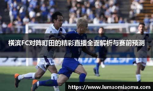 横滨FC对阵町田的精彩直播全面解析与赛前预测