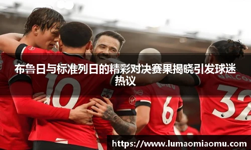 布鲁日与标准列日的精彩对决赛果揭晓引发球迷热议