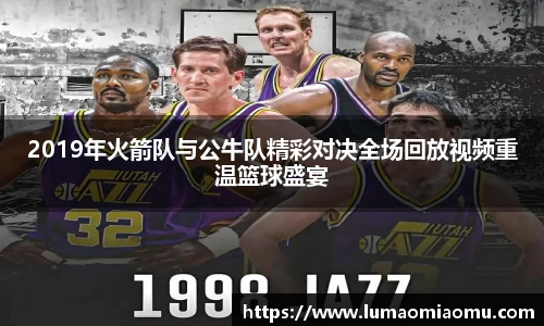 2019年火箭队与公牛队精彩对决全场回放视频重温篮球盛宴