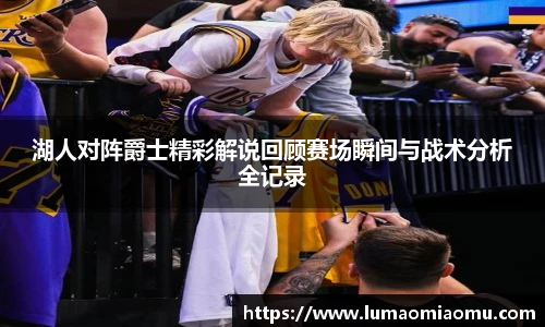 湖人对阵爵士精彩解说回顾赛场瞬间与战术分析全记录