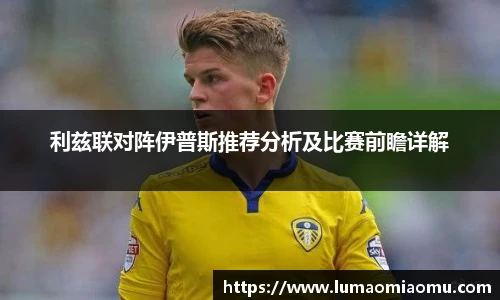 利兹联对阵伊普斯推荐分析及比赛前瞻详解