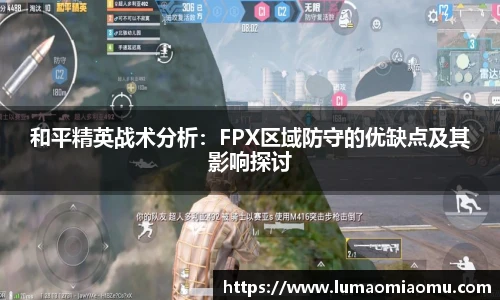 和平精英战术分析：FPX区域防守的优缺点及其影响探讨