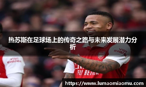 热苏斯在足球场上的传奇之路与未来发展潜力分析