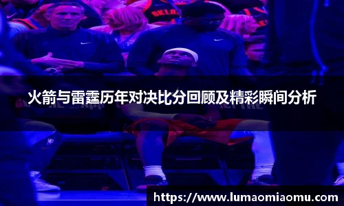 火箭与雷霆历年对决比分回顾及精彩瞬间分析