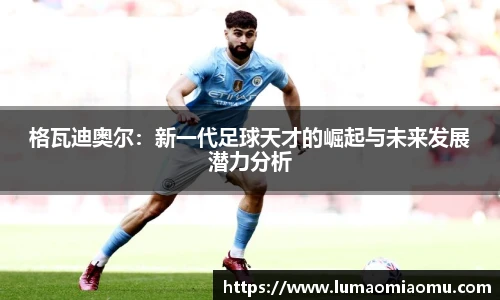 格瓦迪奥尔：新一代足球天才的崛起与未来发展潜力分析